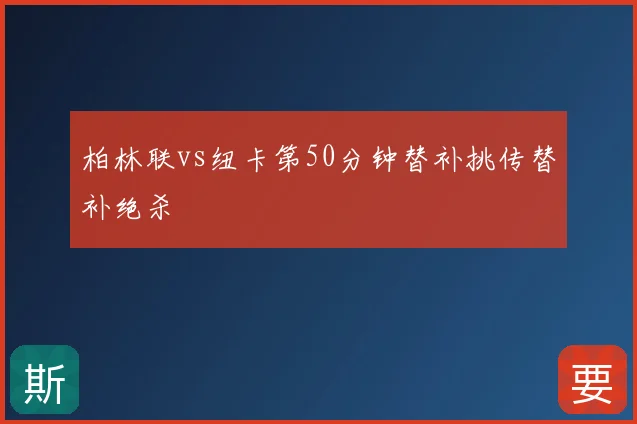 柏林联vs纽卡第50分钟替补挑传替补绝杀