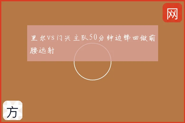 里尔vs门兴主队50分钟边锋回做前腰远射