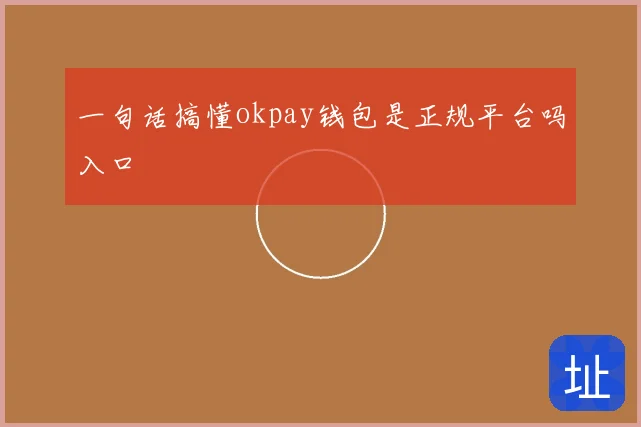 一句话搞懂okpay钱包是正规平台吗入口