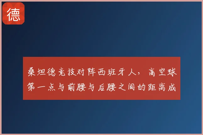 桑坦德竞技对阵西班牙人，高空球第一点与前腰与后腰之间的距离成看点