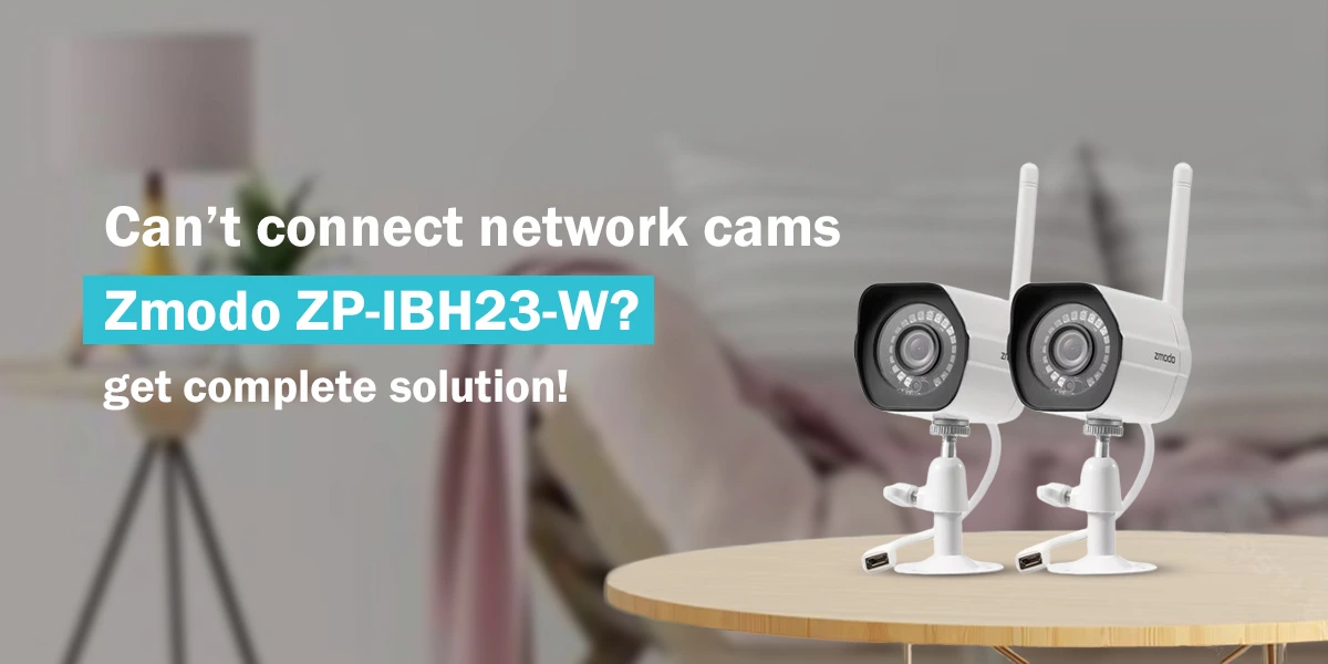 Can’t connect network cams Zmodo ZP-IBH23-W